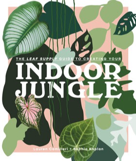 The Leaf Supply Guide to Creating Your Indoor Jungle by Lauren Camilleri and Sophia Kaplan