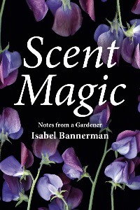 Scent Magic: Notes from a Gardener by Isabel Bannerman, foreword by Richard E Grant (£30, Pimpernel)